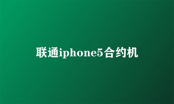 联通iphone5合约机