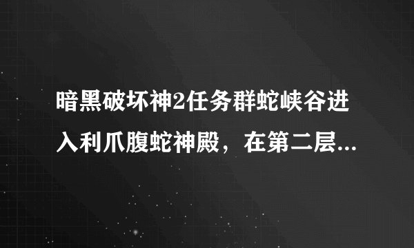 暗黑破坏神2任务群蛇峡谷进入利爪腹蛇神殿，在第二层为什么打不开棺材