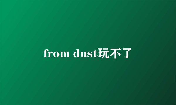from dust玩不了