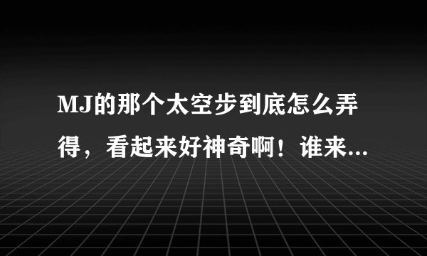 MJ的那个太空步到底怎么弄得，看起来好神奇啊！谁来给我解释一下啊 ！！
