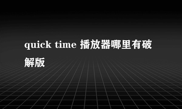 quick time 播放器哪里有破解版