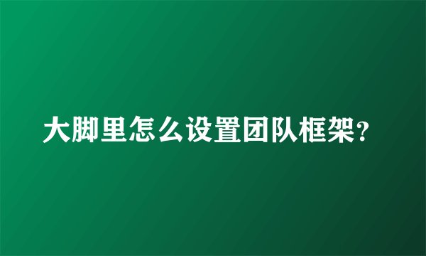 大脚里怎么设置团队框架？