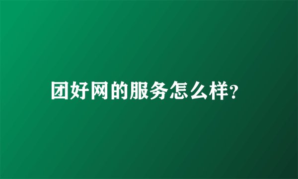 团好网的服务怎么样？