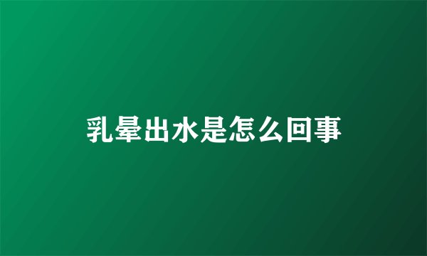 乳晕出水是怎么回事