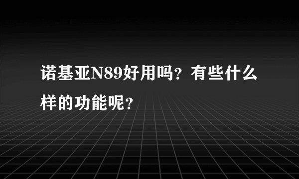诺基亚N89好用吗？有些什么样的功能呢？