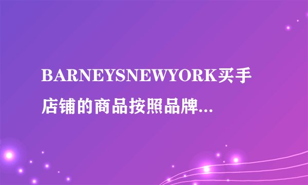 BARNEYSNEWYORK买手店铺的商品按照品牌划分的，几乎没有货柜。（）