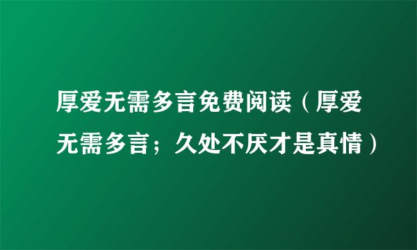 厚爱无需多言免费阅读（厚爱无需多言；久处不厌才是真情）