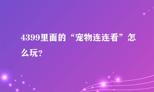 4399里面的“宠物连连看”怎么玩？