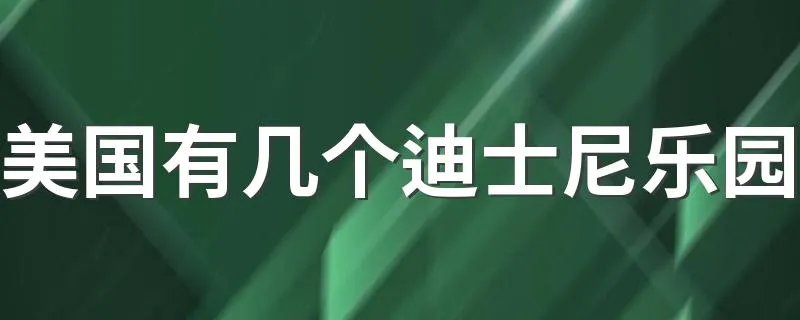 美国有几个迪士尼乐园 美国迪士尼乐园个数