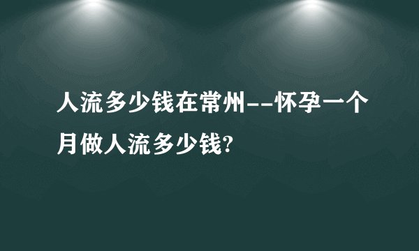 人流多少钱在常州--怀孕一个月做人流多少钱?