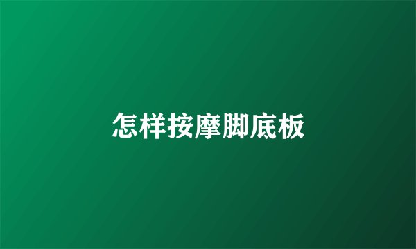 怎样按摩脚底板
