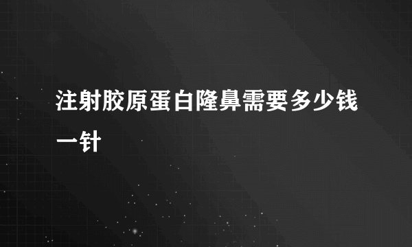 注射胶原蛋白隆鼻需要多少钱一针