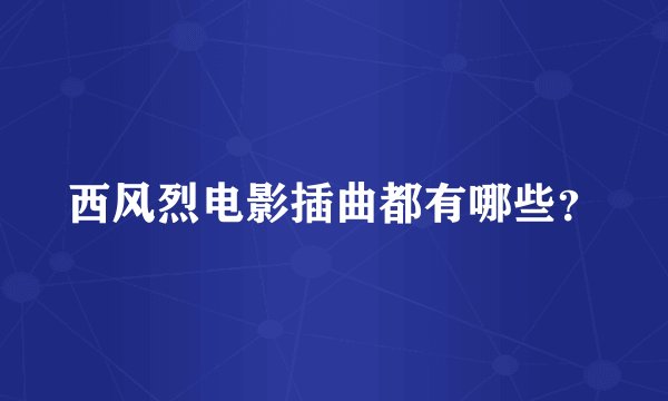 西风烈电影插曲都有哪些？