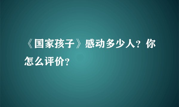 《国家孩子》感动多少人？你怎么评价？