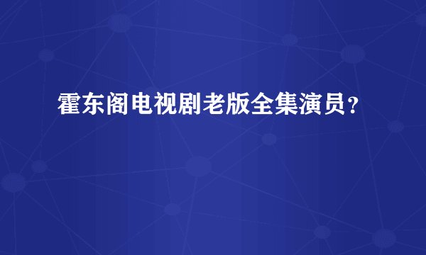 霍东阁电视剧老版全集演员？