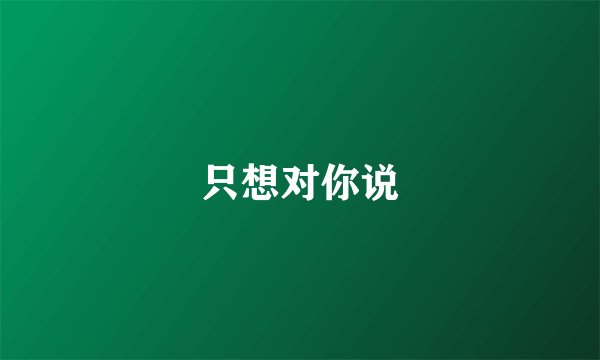 只想对你说