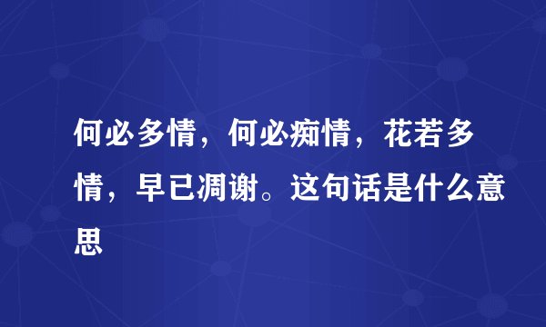何必多情,何必痴情,花若多情,早已凋谢。这句话是什么意思