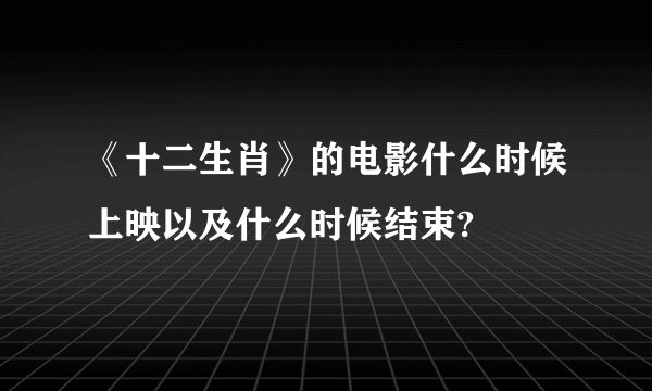 《十二生肖》的电影什么时候上映以及什么时候结束?