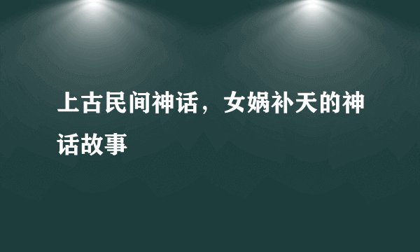 上古民间神话，女娲补天的神话故事