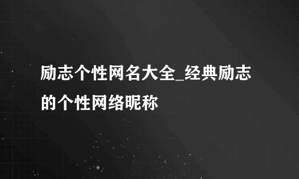 励志个性网名大全_经典励志的个性网络昵称