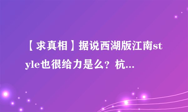 【求真相】据说西湖版江南style也很给力是么？杭州的舞动中国海选里是不是出现了鸟叔的翻版啦？