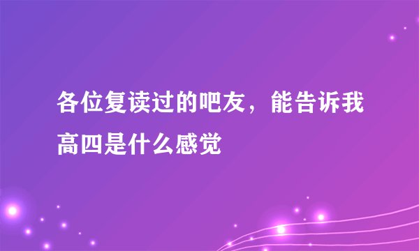 各位复读过的吧友，能告诉我高四是什么感觉