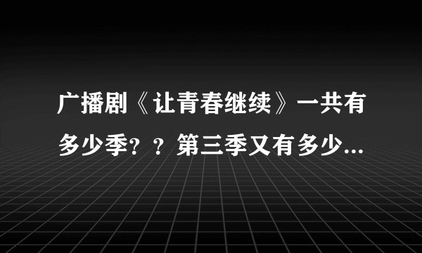 广播剧《让青春继续》一共有多少季？？第三季又有多少集？最后白脑和程露在一起了吗？