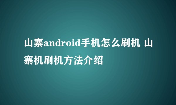 山寨android手机怎么刷机 山寨机刷机方法介绍
