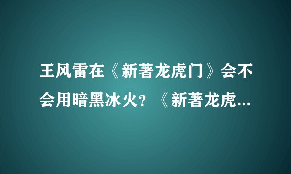 王风雷在《新著龙虎门》会不会用暗黑冰火？《新著龙虎门》 《王风雷传2》 《火云邪神传》的时间线是怎样的