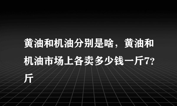 黄油和机油分别是啥，黄油和机油市场上各卖多少钱一斤7？斤