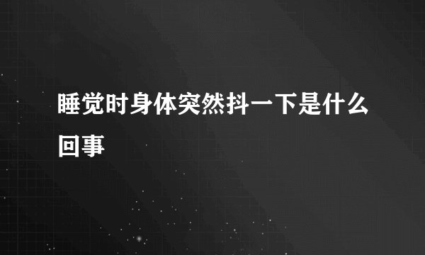 睡觉时身体突然抖一下是什么回事