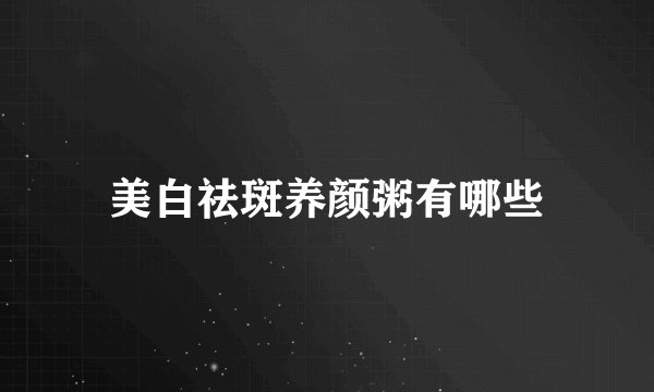 美白祛斑养颜粥有哪些