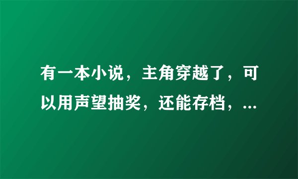 有一本小说，主角穿越了，可以用声望抽奖，还能存档，当上了广播主播，讲的是鬼吹灯，目前更到一千多章，