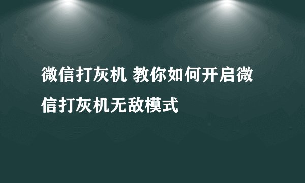 微信打灰机 教你如何开启微信打灰机无敌模式