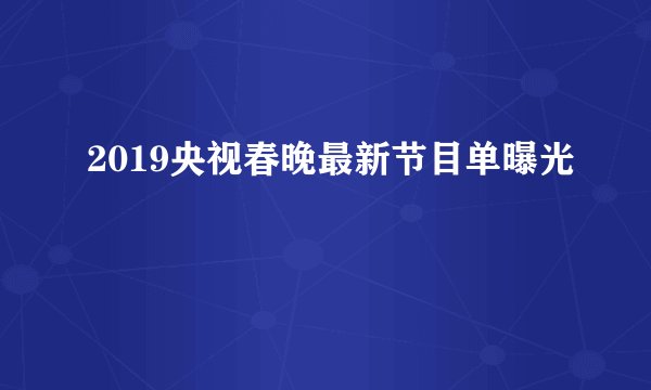 2019央视春晚最新节目单曝光