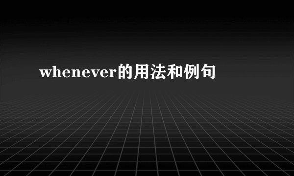 whenever的用法和例句