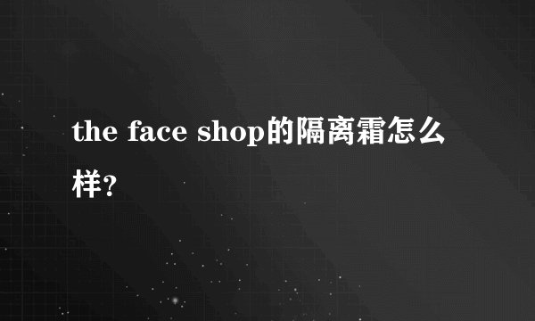 the face shop的隔离霜怎么样？