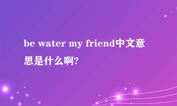 be water my friend中文意思是什么啊?