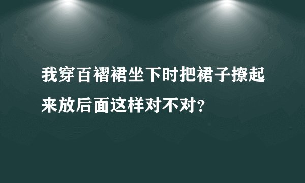 我穿百褶裙坐下时把裙子撩起来放后面这样对不对？