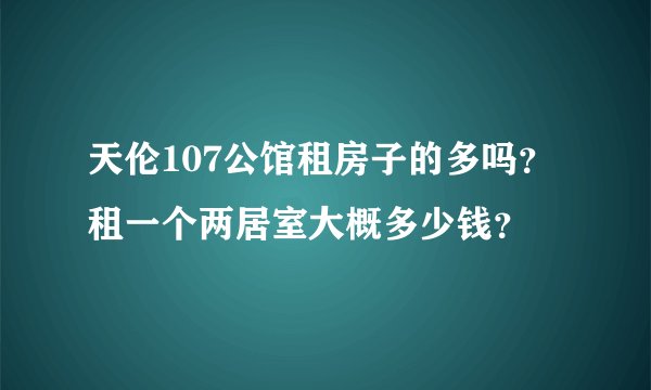 天伦107公馆租房子的多吗？租一个两居室大概多少钱？