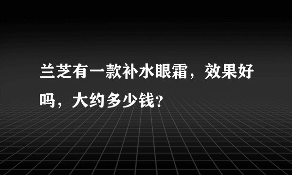 兰芝有一款补水眼霜，效果好吗，大约多少钱？