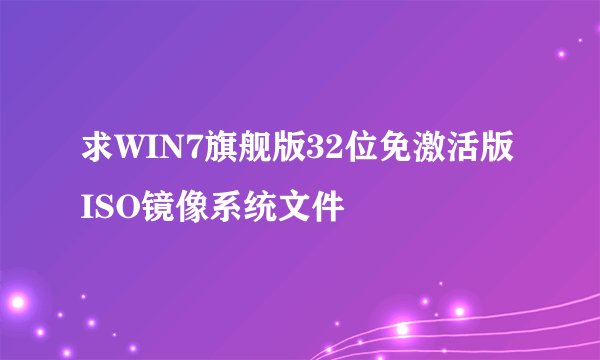 求WIN7旗舰版32位免激活版ISO镜像系统文件