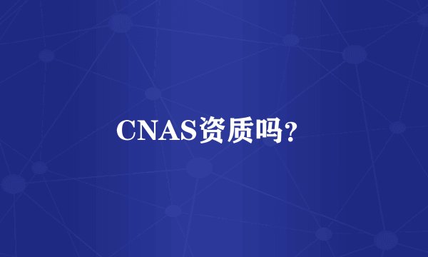 CNAS资质吗？