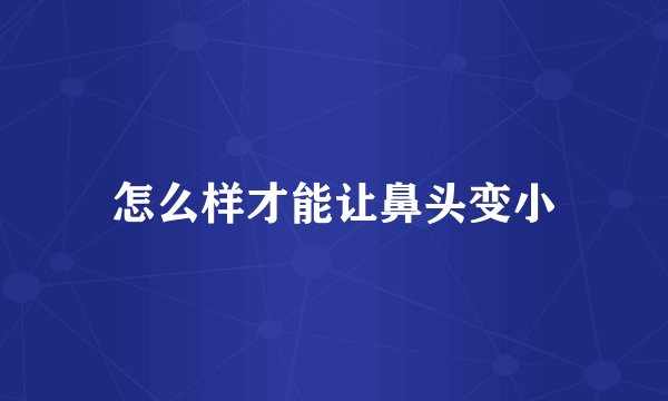 怎么样才能让鼻头变小