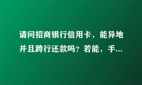 请问招商银行信用卡，能异地并且跨行还款吗？若能，手续费如何收取？