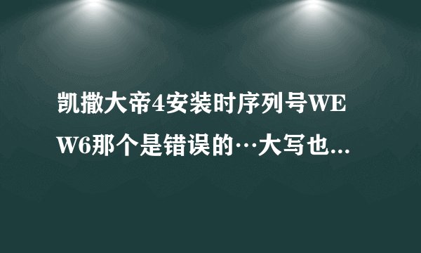 凯撒大帝4安装时序列号WEW6那个是错误的…大写也不行…肿么才能安装啊?跪求高手解答!(我的电脑是win7)