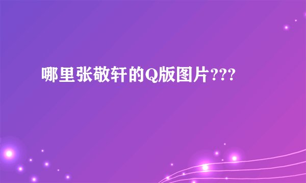 哪里张敬轩的Q版图片???