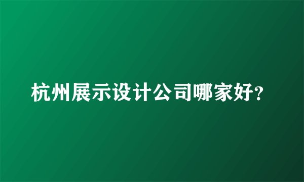 杭州展示设计公司哪家好？