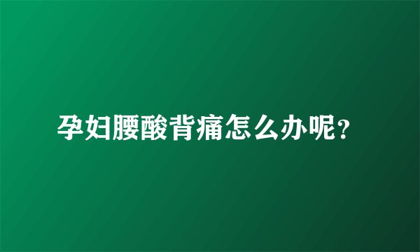 孕妇腰酸背痛怎么办呢？