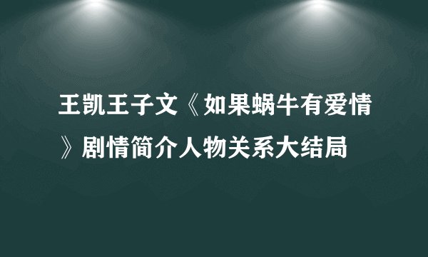 王凯王子文《如果蜗牛有爱情》剧情简介人物关系大结局